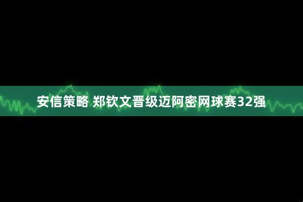 安信策略 郑钦文晋级迈阿密网球赛32强