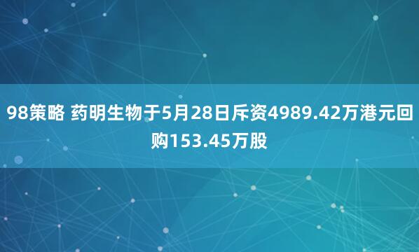 98策略 药明生物于5月28日斥资4989.42万港元回购153.45万股