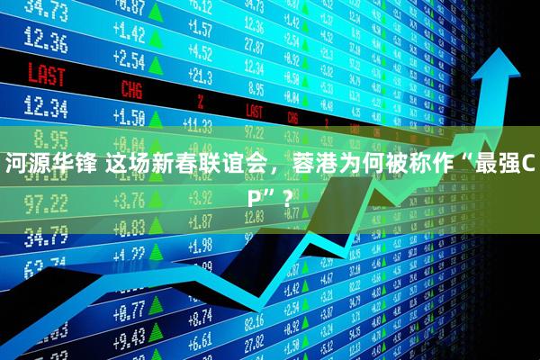 河源华锋 这场新春联谊会，蓉港为何被称作“最强CP”？